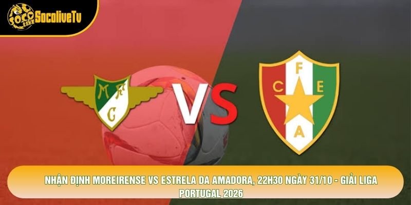 Nhận Định Moreirense Vs Estrela Da Amadora, 22h30 Ngày 31/10 – Giải Liga Portugal 2026