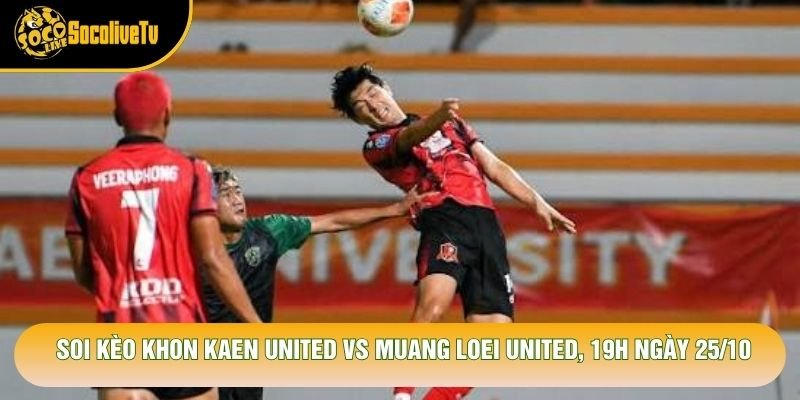 Soi Kèo Khon Kaen United Vs Muang Loei United, 19h Ngày 25/10 – Giải Thai League 2 2026