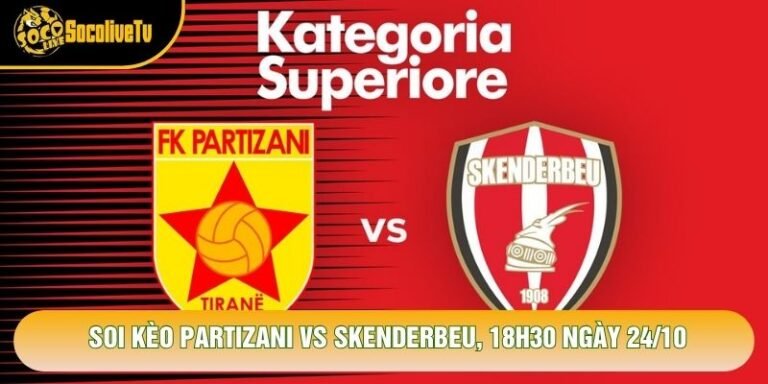 Soi Kèo Partizani Vs Skenderbeu, 18h30 Ngày 24/10 - Giải Vđqg Albania 2026